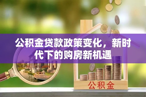 瑞安公积金贷款政策变化，新时代下的购房新机遇