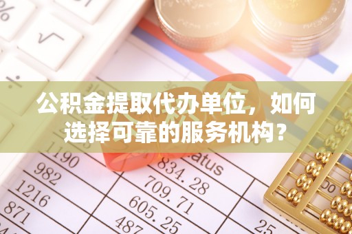 瑞安公积金提取代办单位，如何选择可靠的服务机构？