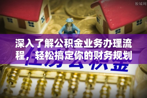 瑞安深入了解公积金业务办理流程，轻松搞定你的财务规划