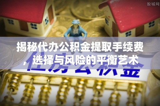 瑞安揭秘代办公积金提取手续费，选择与风险的平衡艺术