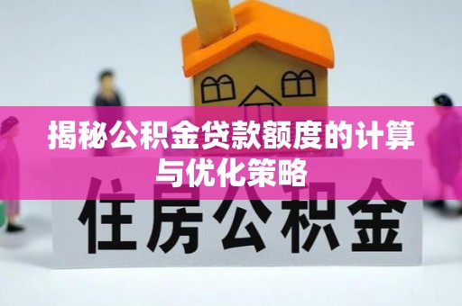 瑞安揭秘公积金贷款额度的计算与优化策略