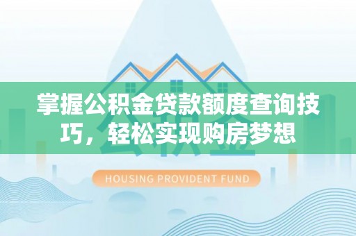 瑞安掌握公积金贷款额度查询技巧，轻松实现购房梦想