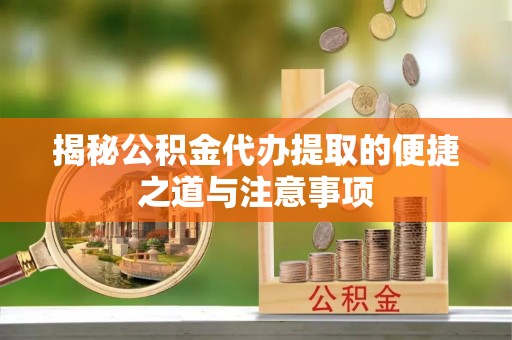 瑞安揭秘公积金代办提取的便捷之道与注意事项