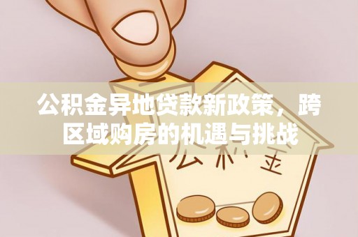 瑞安公积金异地贷款新政策，跨区域购房的机遇与挑战