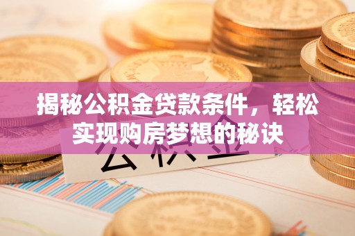 瑞安揭秘公积金贷款条件，轻松实现购房梦想的秘诀