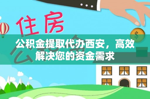 瑞安公积金提取代办西安，高效解决您的资金需求