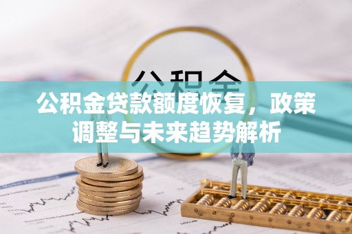 瑞安公积金贷款额度恢复，政策调整与未来趋势解析
