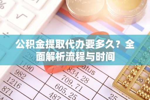 瑞安公积金提取代办要多久？全面解析流程与时间