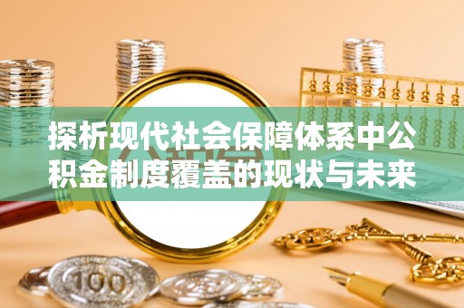 瑞安探析现代社会保障体系中公积金制度覆盖的现状与未来