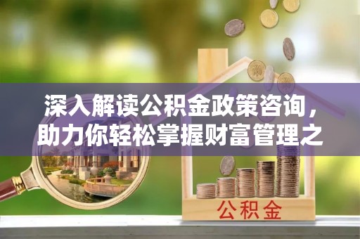 瑞安深入解读公积金政策咨询，助力你轻松掌握财富管理之道