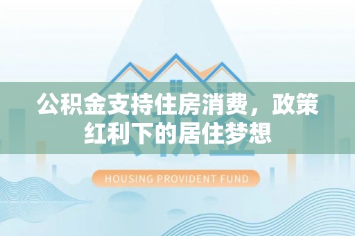 瑞安公积金支持住房消费，政策红利下的居住梦想