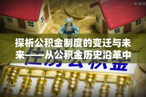 瑞安探析公积金制度的变迁与未来——从公积金历史沿革中读懂社会福利发展