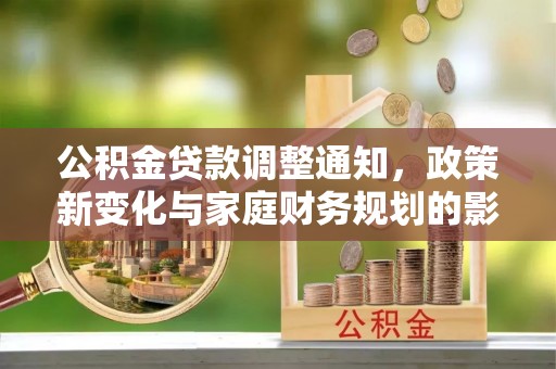 瑞安公积金贷款调整通知，政策新变化与家庭财务规划的影响