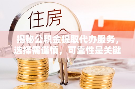 瑞安揭秘公积金提取代办服务，选择需谨慎，可靠性是关键