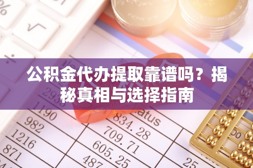 瑞安公积金代办提取靠谱吗？揭秘真相与选择指南
