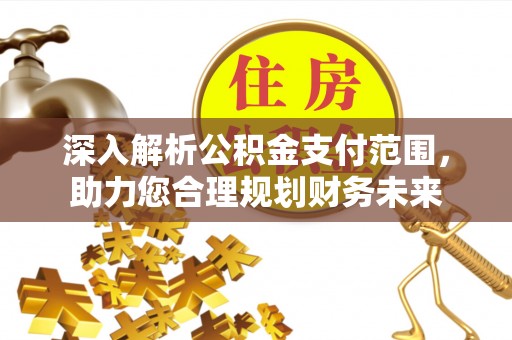 瑞安深入解析公积金支付范围，助力您合理规划财务未来