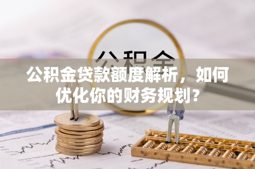 瑞安公积金贷款额度解析，如何优化你的财务规划？