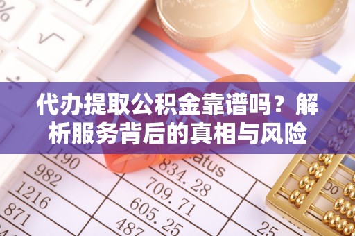 瑞安代办提取公积金靠谱吗？解析服务背后的真相与风险
