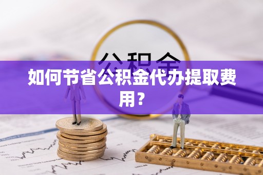瑞安如何节省公积金代办提取费用？
