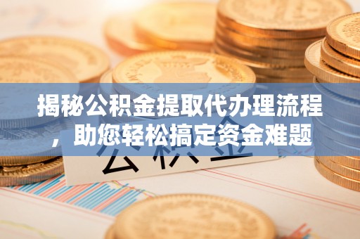 瑞安揭秘公积金提取代办理流程，助您轻松搞定资金难题