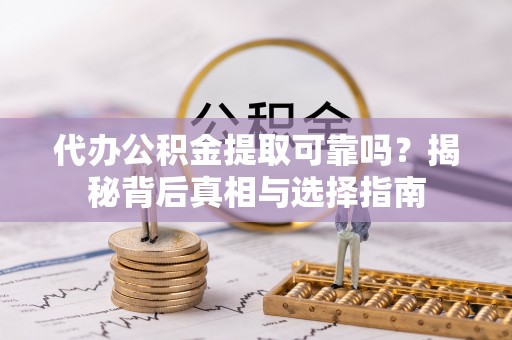 瑞安代办公积金提取可靠吗？揭秘背后真相与选择指南