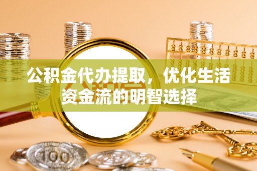 瑞安公积金代办提取，优化生活资金流的明智选择