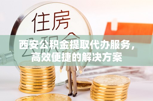 瑞安西安公积金提取代办服务，高效便捷的解决方案
