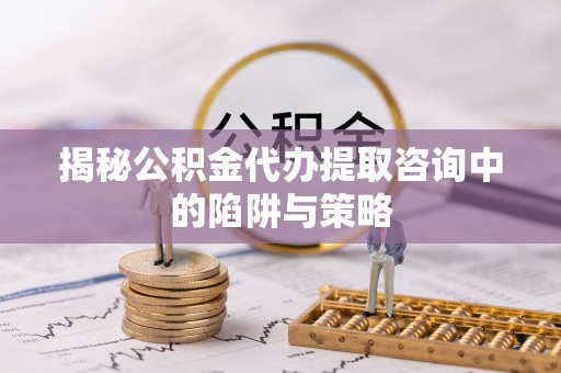 瑞安揭秘公积金代办提取咨询中的陷阱与策略