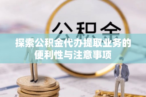 瑞安探索公积金代办提取业务的便利性与注意事项