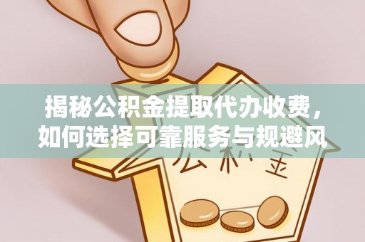 瑞安揭秘公积金提取代办收费，如何选择可靠服务与规避风险