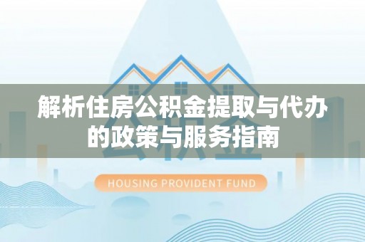 瑞安解析住房公积金提取与代办的政策与服务指南