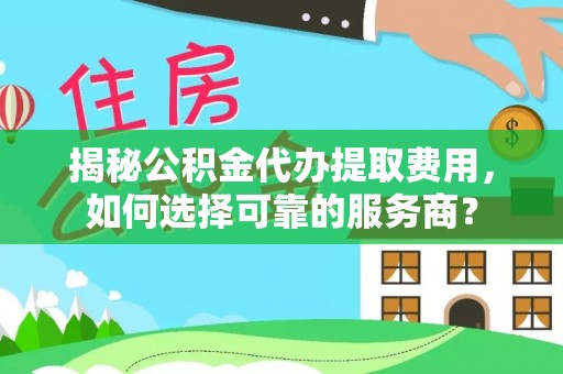 瑞安揭秘公积金代办提取费用，如何选择可靠的服务商？