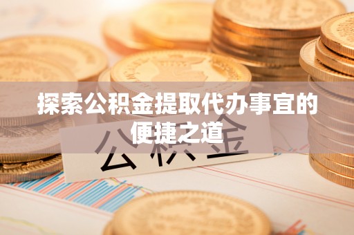 瑞安探索公积金提取代办事宜的便捷之道