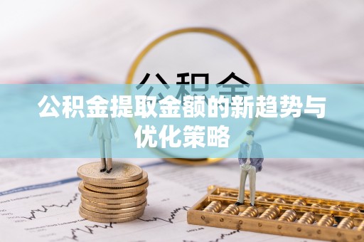 瑞安公积金提取金额的新趋势与优化策略