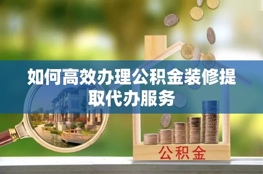 瑞安如何高效办理公积金装修提取代办服务